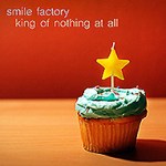smile factory king of nothing at all